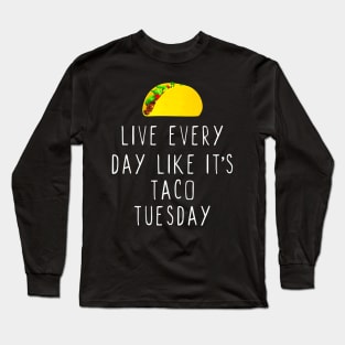 Live Every Day Like Its Taco Tuesday Long Sleeve T-Shirt